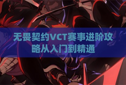 无畏契约VCT赛事进阶攻略从入门到精通