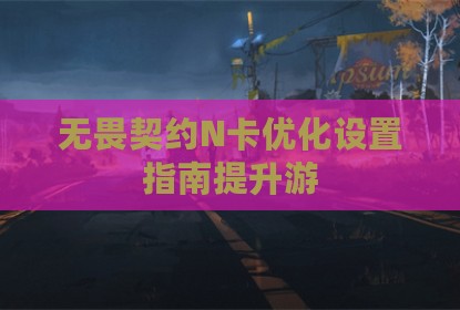 无畏契约N卡优化设置指南提升游